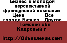 Бизнес в молодой перспективной французской компании › Цена ­ 30 000 - Все города Бизнес » Другое   . Томская обл.,Кедровый г.